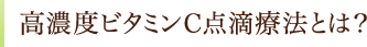 高濃度ビタミンＣ点滴療法とは？