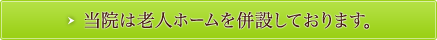 当院は老人ホームを併設しております。