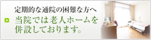 当院では老人ホームを併設しております