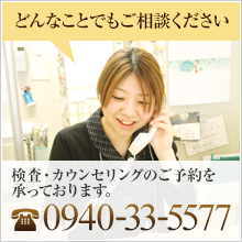 検査・カウンセリングのご予約を承っております。TEL：0940-33-5577